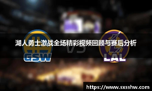 湖人勇士激战全场精彩视频回顾与赛后分析